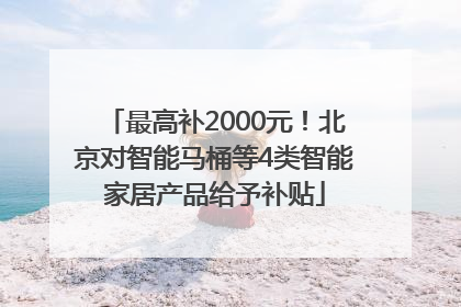 最高补2000元！北京对智能马桶等4类智能家居产品给予补贴