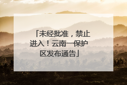 未经批准，禁止进入！云南一保护区发布通告