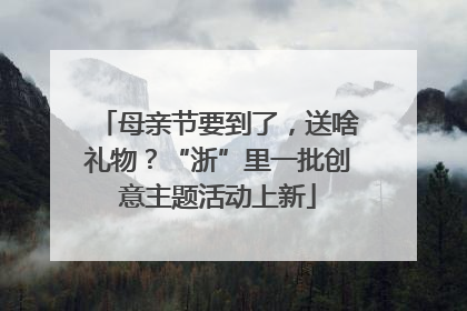 母亲节要到了，送啥礼物？“浙”里一批创意主题活动上新