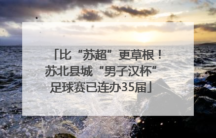比“苏超”更草根！苏北县城“男子汉杯”足球赛已连办35届