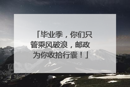 毕业季，你们只管乘风破浪，邮政为你收拾行囊！