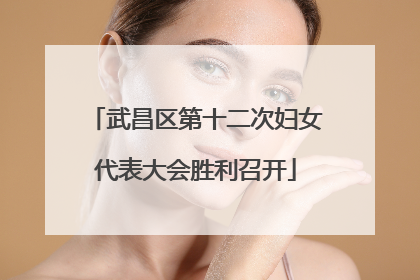 武昌区第十二次妇女代表大会胜利召开