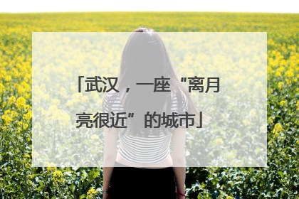 武汉，一座“离月亮很近”的城市