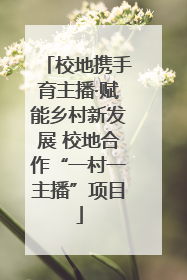 校地携手育主播·赋能乡村新发展 校地合作“一村一主播”项目