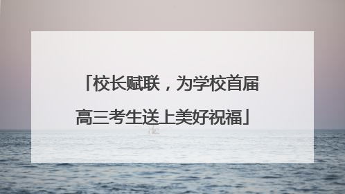 校长赋联，为学校首届高三考生送上美好祝福