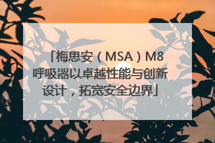 梅思安（MSA）M8呼吸器以卓越性能与创新设计，拓宽安全边界