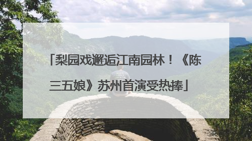梨园戏邂逅江南园林！《陈三五娘》苏州首演受热捧