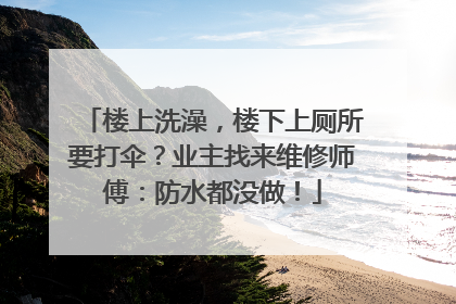 楼上洗澡，楼下上厕所要打伞？业主找来维修师傅：防水都没做！