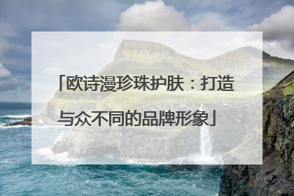 欧诗漫珍珠护肤：打造与众不同的品牌形象