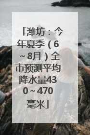 潍坊：今年夏季（6～8月）全市预测平均降水量430～470毫米