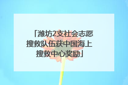 潍坊2支社会志愿搜救队伍获中国海上搜救中心奖励