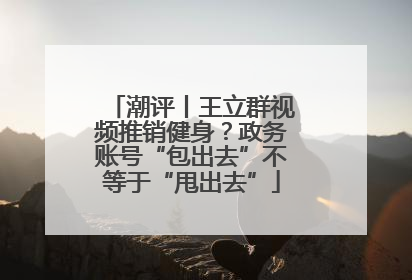 潮评丨王立群视频推销健身？政务账号“包出去”不等于“甩出去”
