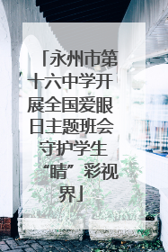 永州市第十六中学开展全国爱眼日主题班会 守护学生“睛”彩视界