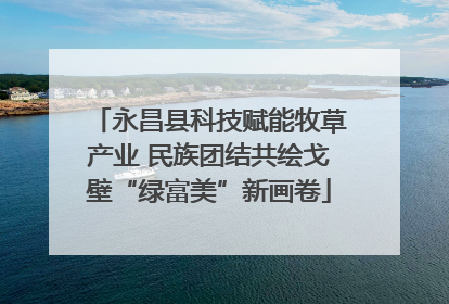 永昌县科技赋能牧草产业 民族团结共绘戈壁“绿富美”新画卷