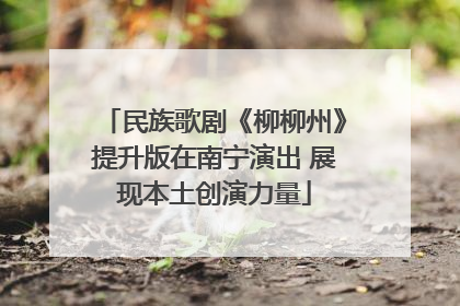 民族歌剧《柳柳州》提升版在南宁演出 展现本土创演力量