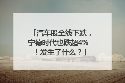 汽车股全线下跌，宁德时代也跌超4%！发生了什么？