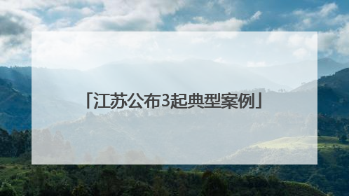 江苏公布3起典型案例
