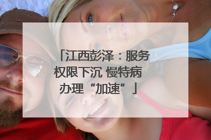 江西彭泽：服务权限下沉 慢特病办理“加速”