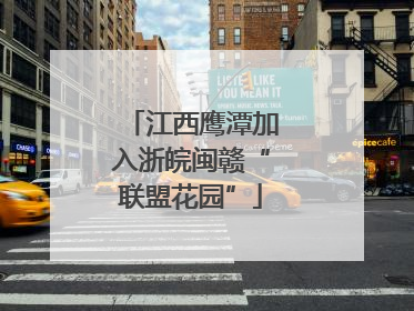 江西鹰潭加入浙皖闽赣“联盟花园”