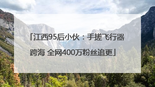 江西95后小伙：手搓飞行器跨海 全网400万粉丝追更