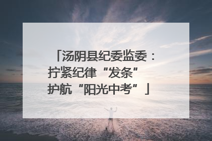 汤阴县纪委监委：拧紧纪律“发条” 护航“阳光中考”