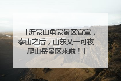 沂蒙山龟蒙景区官宣，泰山之后，山东又一可夜爬山岳景区来啦！