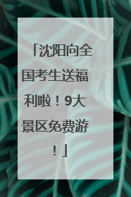 沈阳向全国考生送福利啦！9大景区免费游！