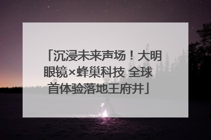 沉浸未来声场！大明眼镜×蜂巢科技 全球首体验落地王府井