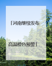河南继续发布高温橙色预警