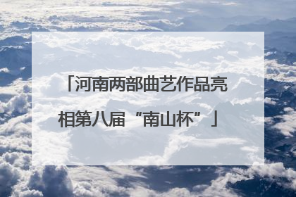 河南两部曲艺作品亮相第八届“南山杯”