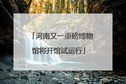 河南又一重磅博物馆将开馆试运行