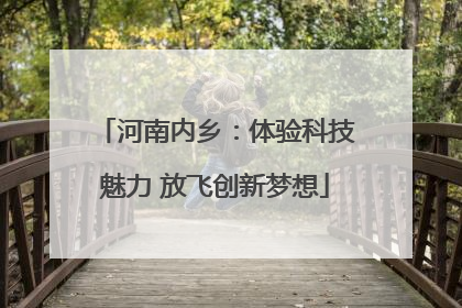 河南内乡：体验科技魅力 放飞创新梦想