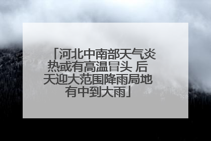 河北中南部天气炎热或有高温冒头 后天迎大范围降雨局地有中到大雨