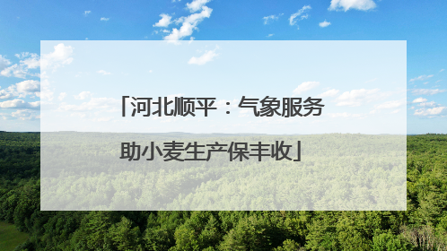 河北顺平：气象服务助小麦生产保丰收