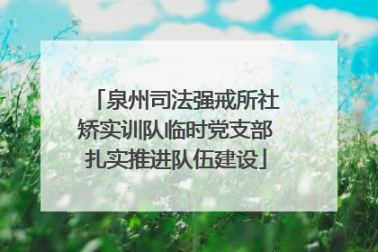 泉州司法强戒所社矫实训队临时党支部扎实推进队伍建设