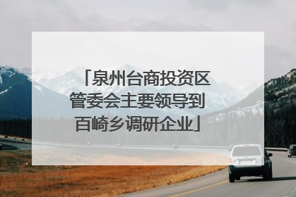 泉州台商投资区管委会主要领导到百崎乡调研企业