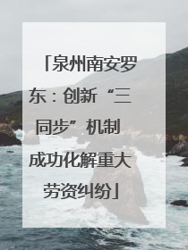 泉州南安罗东：创新“三同步”机制 成功化解重大劳资纠纷
