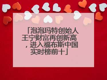 泡泡玛特创始人王宁财富再创新高，进入福布斯中国实时榜前十