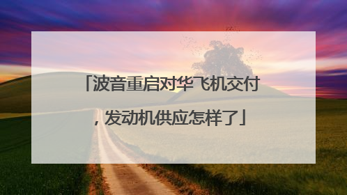 波音重启对华飞机交付，发动机供应怎样了