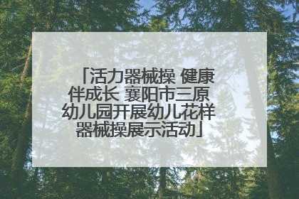 活力器械操 健康伴成长 襄阳市三原幼儿园开展幼儿花样器械操展示活动