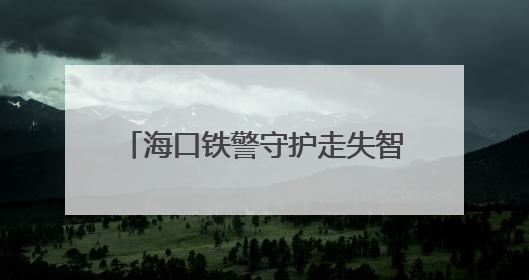 海口铁警守护走失智力障碍男子 3小时暖心照料助母子团圆