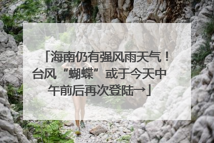 海南仍有强风雨天气！台风“蝴蝶”或于今天中午前后再次登陆→