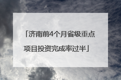 济南前4个月省级重点项目投资完成率过半