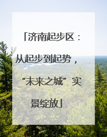 济南起步区：从起步到起势，“未来之城”实景绽放