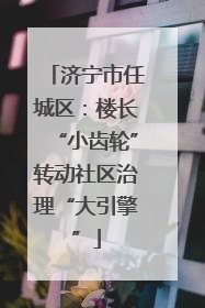 济宁市任城区：楼长“小齿轮”转动社区治理“大引擎”