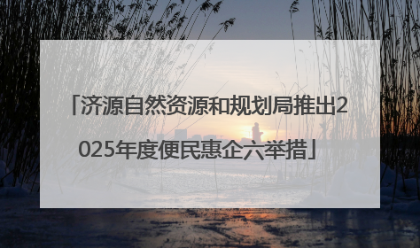 济源自然资源和规划局推出2025年度便民惠企六举措