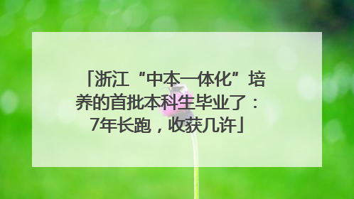 浙江“中本一体化”培养的首批本科生毕业了：7年长跑，收获几许