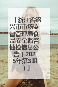 浙江省绍兴市市场监督管理局食品安全监督抽检信息公告（2025年第3期）