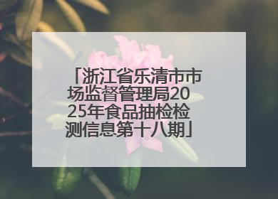 浙江省乐清市市场监督管理局2025年食品抽检检测信息第十八期
