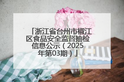 浙江省台州市椒江区食品安全监督抽检信息公示（2025年第03期）